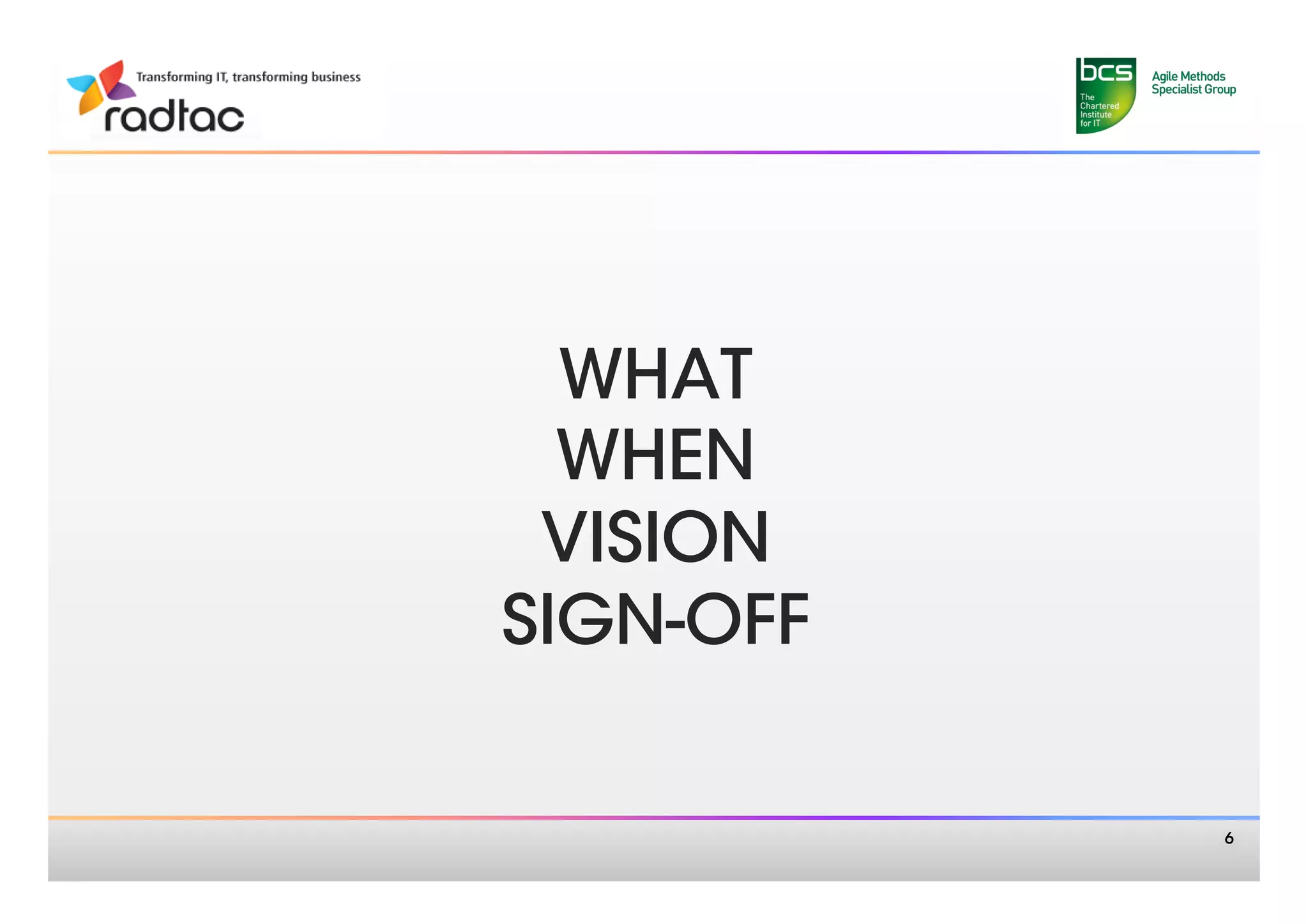 WHAT
  WHEN
 VISION
SIGN-OFF

            6
 