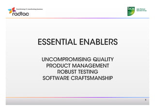 ESSENTIAL ENABLERS 
       
UNCOMPROMISING QUALITY 
 PRODUCT MANAGEMENT
     ROBUST TESTING 
SOFTWARE CRAFTSMANSHIP 


                           5
 