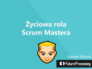 Życiowa rola
Scrum Mastera

Kacper Mazek

 