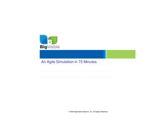 An Agile Simulation in 75 Minutes




                © 2009 BigVisible Solutions, Inc. All Rights Reserved
 