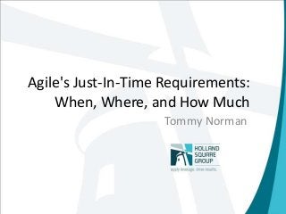 Agile's Just-In-Time Requirements:
When, Where, and How Much
Tommy Norman
 