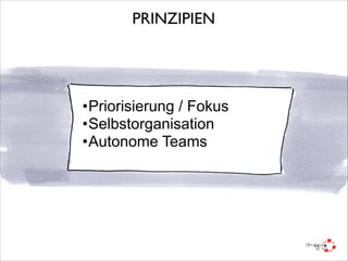 PRINZIPIEN

•Priorisierung / Fokus
•Selbstorganisation
•Autonome Teams

 