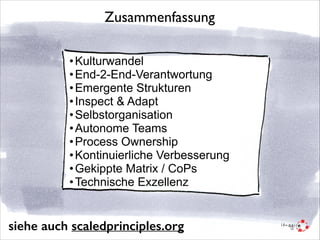Zusammenfassung
• Kulturwandel
• End-2-End-Verantwortung
• Emergente Strukturen
• Inspect & Adapt
• Selbstorganisation
• Autonome Teams
• Process Ownership
• Kontinuierliche Verbesserung
• Gekippte Matrix / CoPs
• Technische Exzellenz

siehe auch scaledprinciples.org

 