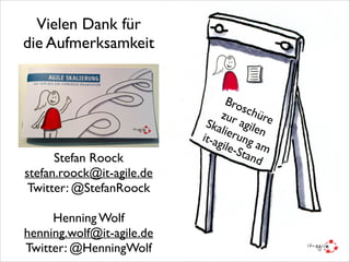Vielen Dank für  
die Aufmerksamkeit

Stefan Roock	

stefan.roock@it-agile.de	

Twitter: @StefanRoock	

!

Henning Wolf	

henning.wolf@it-agile.de	

Twitter: @HenningWolf

Bro
sch
zur
üre
Ska agile 	

l i er
n 	

ung
it-a
gile
am
-Sta
	

nd

 