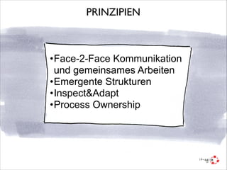 PRINZIPIEN

•Face-2-Face Kommunikation
und gemeinsames Arbeiten
•Emergente Strukturen
•Inspect&Adapt
•Process Ownership

 