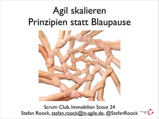 Agil skalieren	

Prinzipien statt Blaupause
Scrum Club, Immobilien Scout 24	

Stefan Roock, stefan.roock@it-agile.de, @StefanRoock
 
