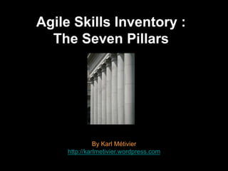 Agile Skills Inventory :
  The Seven Pillars




               By Karl Métivier
     http://karlmetivier.wordpress.com
 