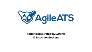 Recruitment Strategies, Systems
& Tactics for GovCons
 