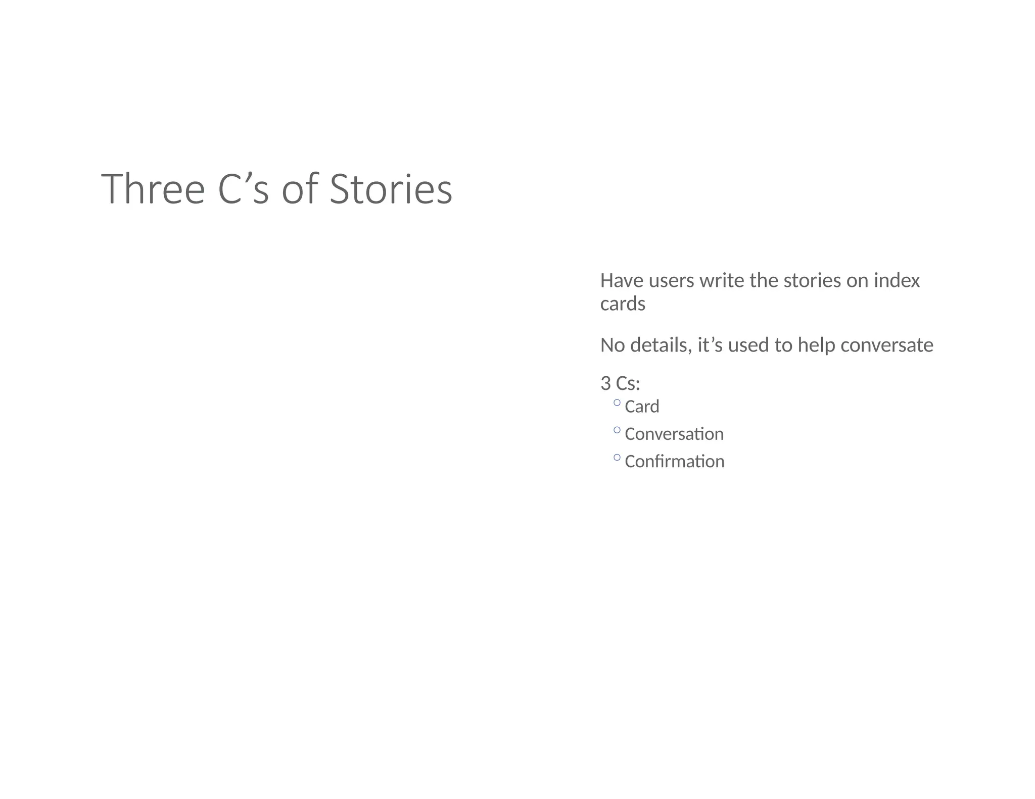 Three C’s of Stories
Have users write the stories on index
cards
No details, it’s used to help conversate
3 Cs:
◦Card
◦Conversation
◦Confirmation
 