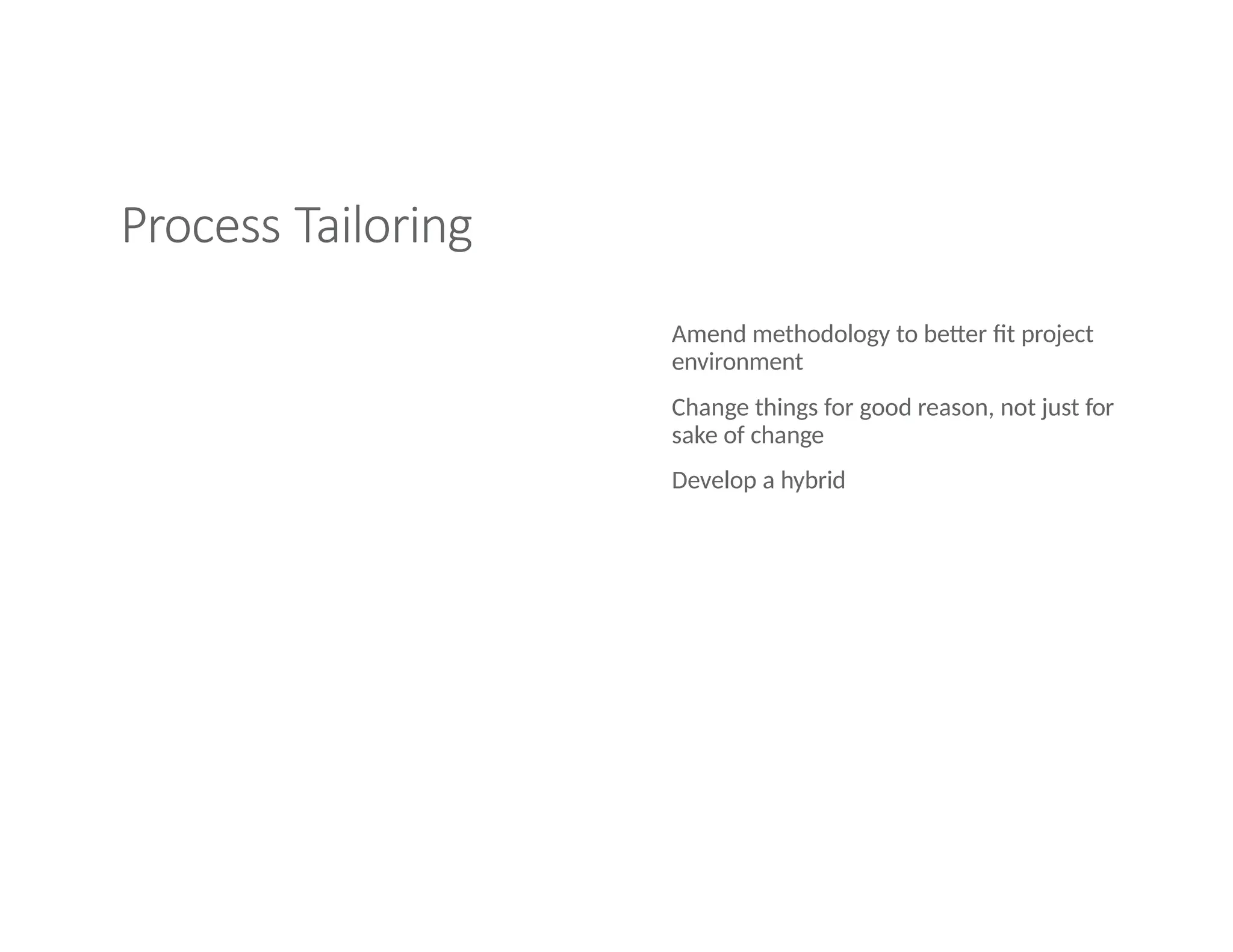 Process Tailoring
Amend methodology to better fit project
environment
Change things for good reason, not just for
sake of change
Develop a hybrid
 