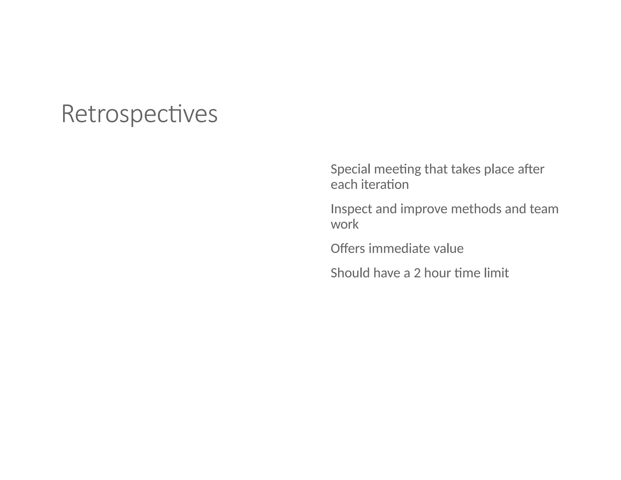 Retrospectives
Special meeting that takes place after
each iteration
Inspect and improve methods and team
work
Offers immediate value
Should have a 2 hour time limit
 
