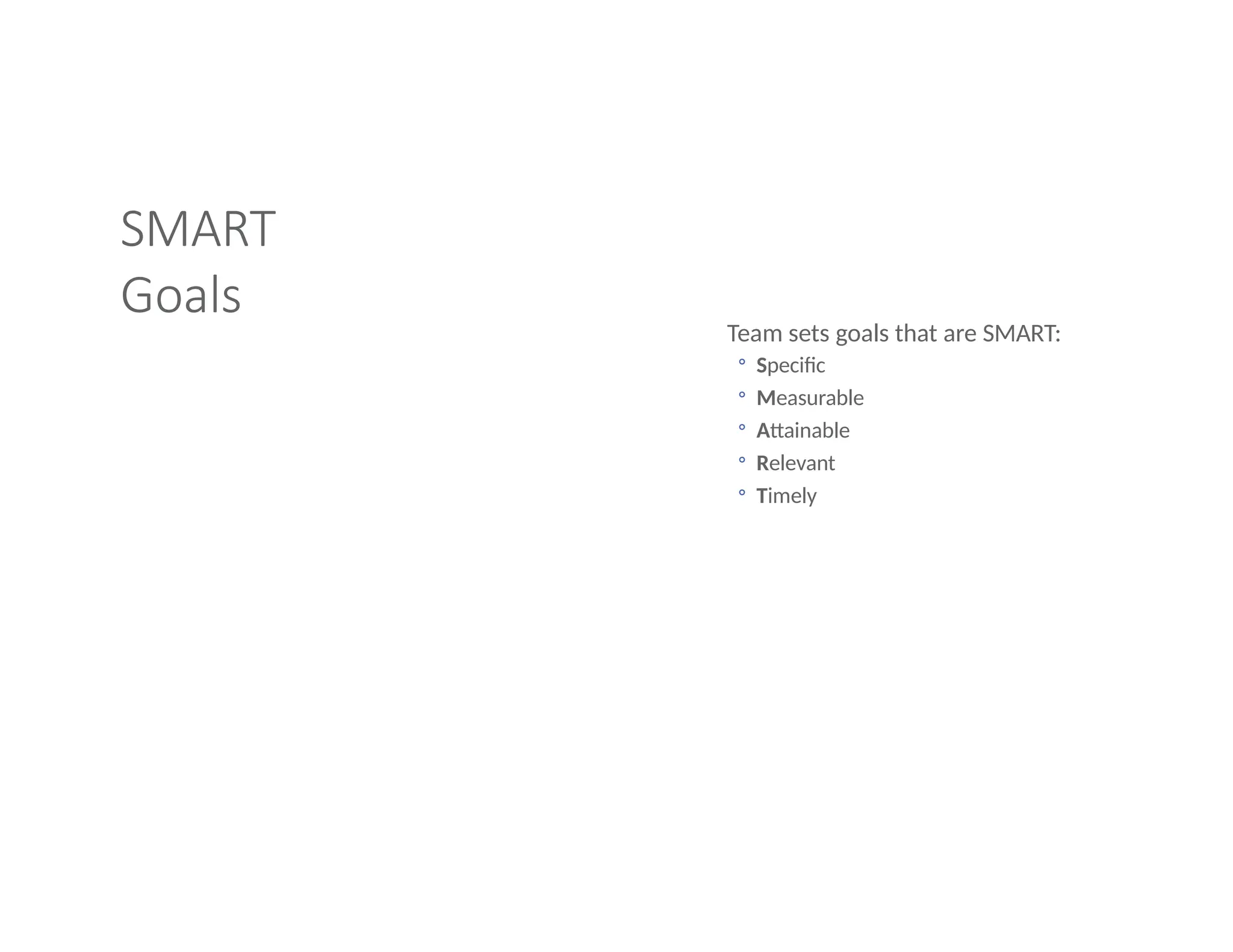 SMART
Goals
Team sets goals that are SMART:
◦ Specific
◦ Measurable
◦ Attainable
◦ Relevant
◦ Timely
 