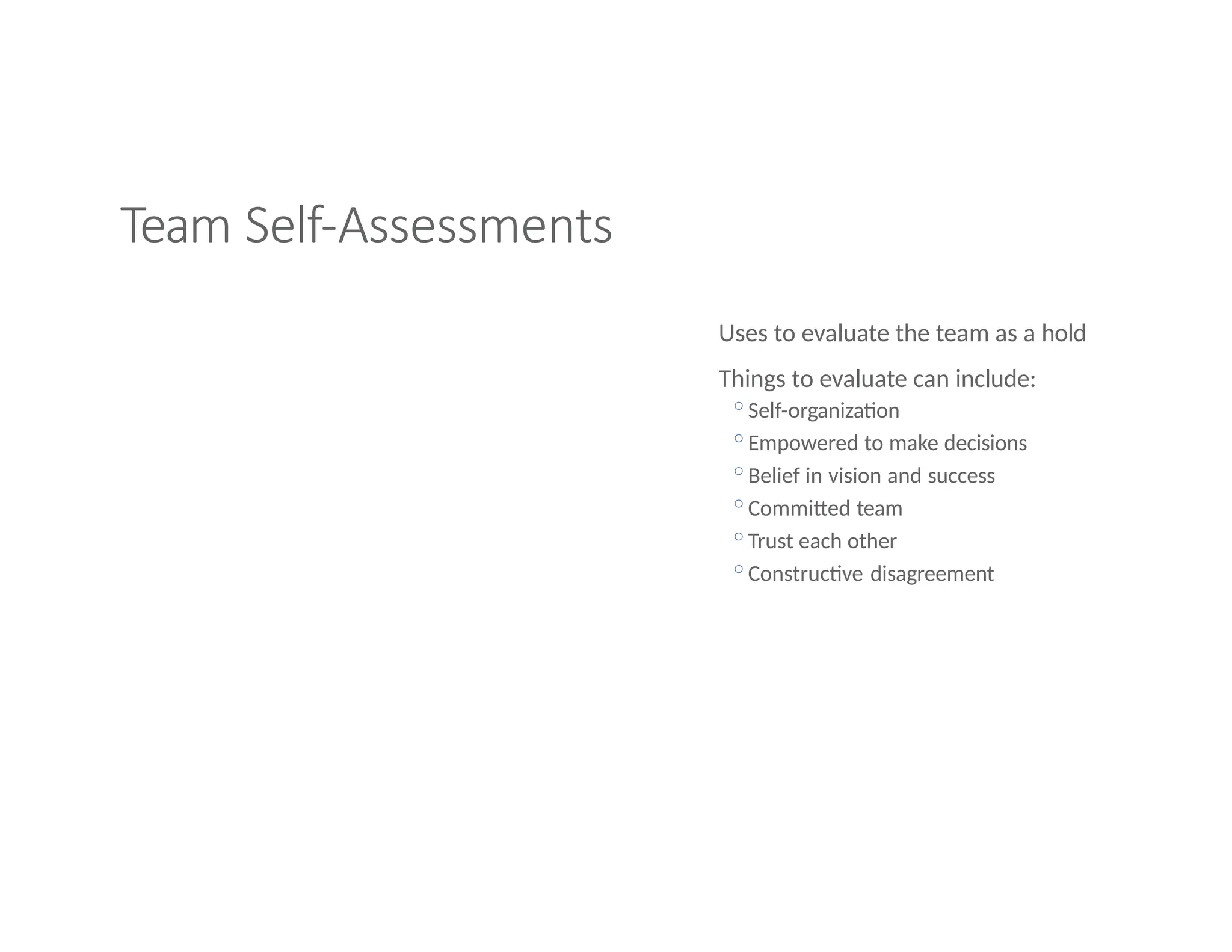 Team Self-Assessments
Uses to evaluate the team as a hold
Things to evaluate can include:
◦Self-organization
◦Empowered to make decisions
◦Belief in vision and success
◦Committed team
◦Trust each other
◦Constructive disagreement
 