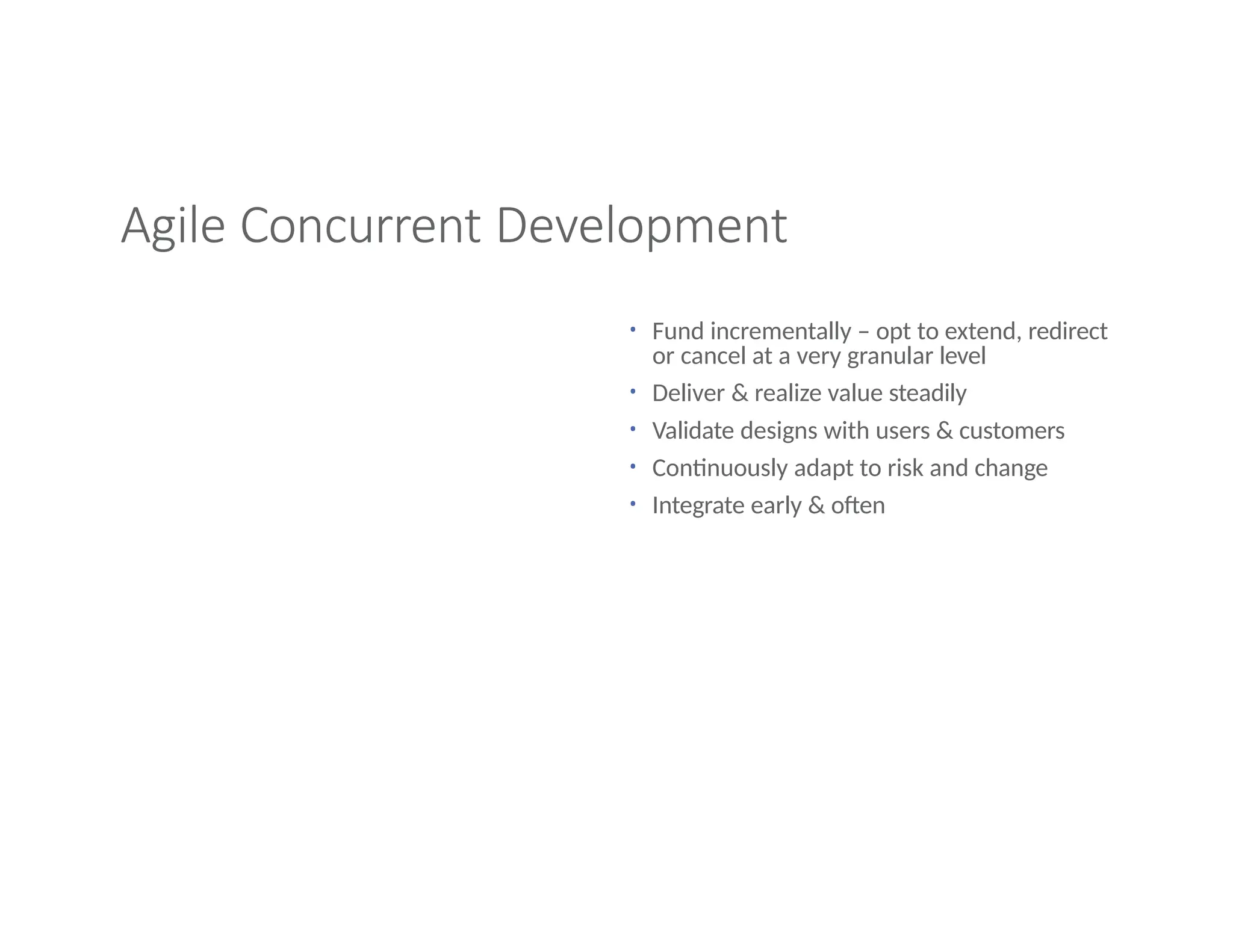 Agile Concurrent Development
• Fund incrementally – opt to extend, redirect
or cancel at a very granular level
• Deliver & realize value steadily
• Validate designs with users & customers
• Continuously adapt to risk and change
• Integrate early & often
 