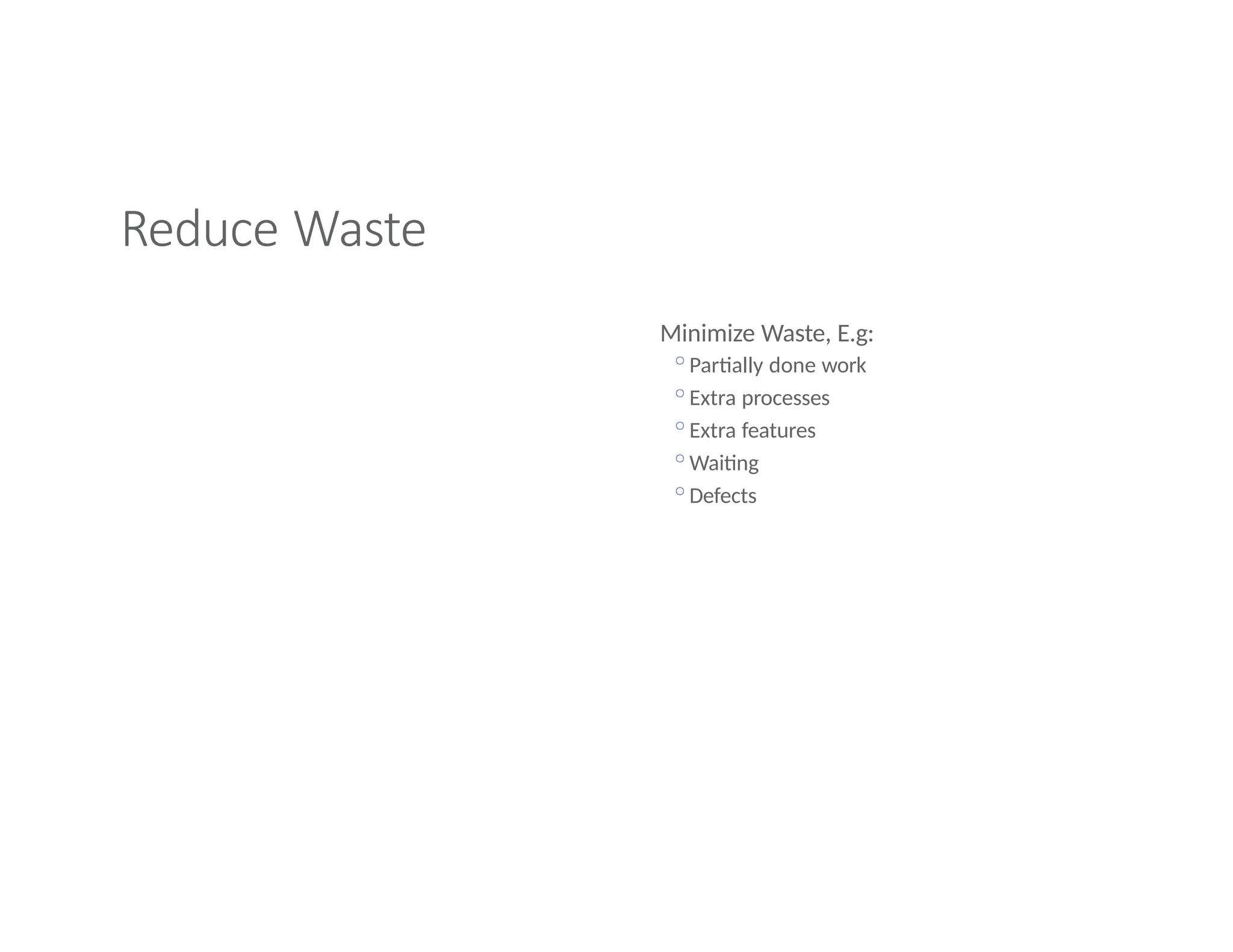 Reduce Waste
Minimize Waste, E.g:
◦Partially done work
◦Extra processes
◦Extra features
◦Waiting
◦Defects
 