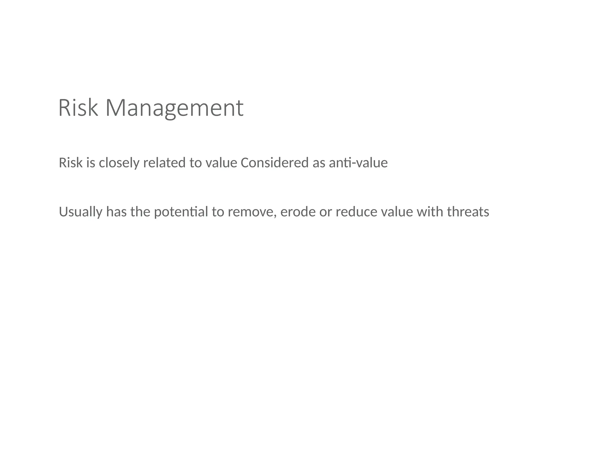 Risk Management
Risk is closely related to value Considered as anti-value
Usually has the potential to remove, erode or reduce value with threats
 