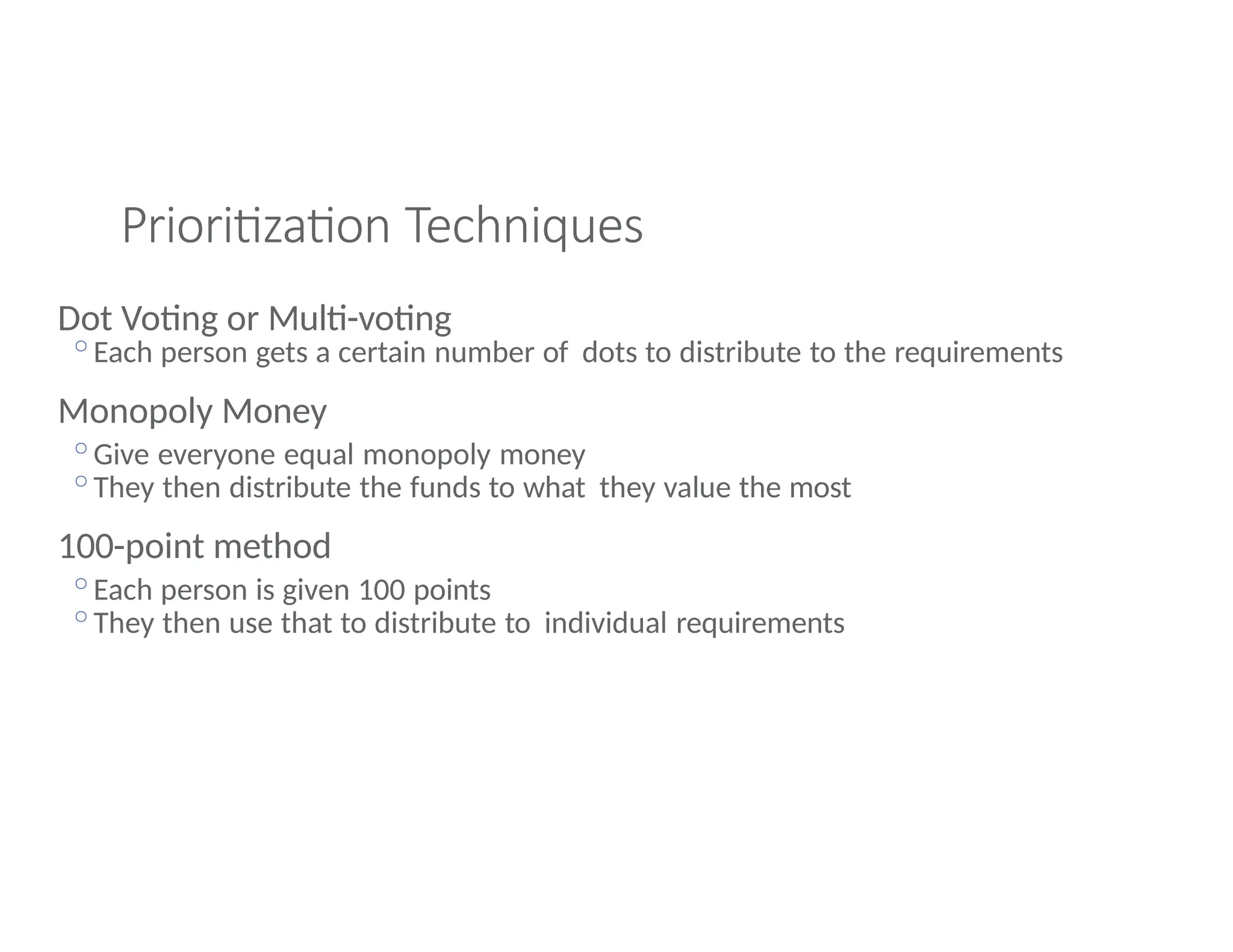 Prioritization Techniques
Dot Voting or Multi-voting
◦Each person gets a certain number of dots to distribute to the requirements
Monopoly Money
◦Give everyone equal monopoly money
◦They then distribute the funds to what they value the most
100-point method
◦Each person is given 100 points
◦They then use that to distribute to individual requirements
 