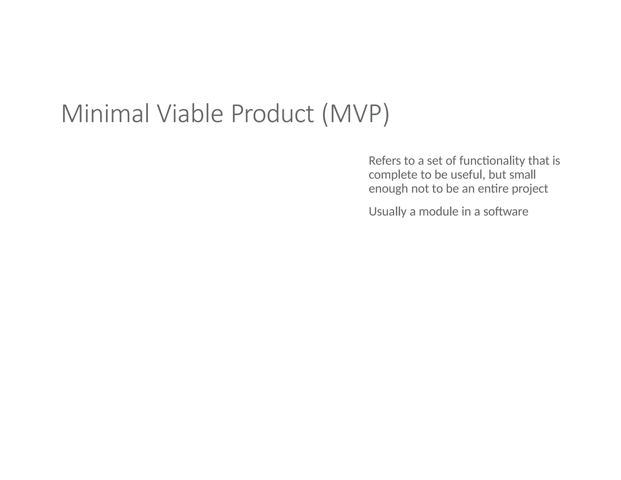 Minimal Viable Product (MVP)
Refers to a set of functionality that is
complete to be useful, but small
enough not to be an entire project
Usually a module in a software
 