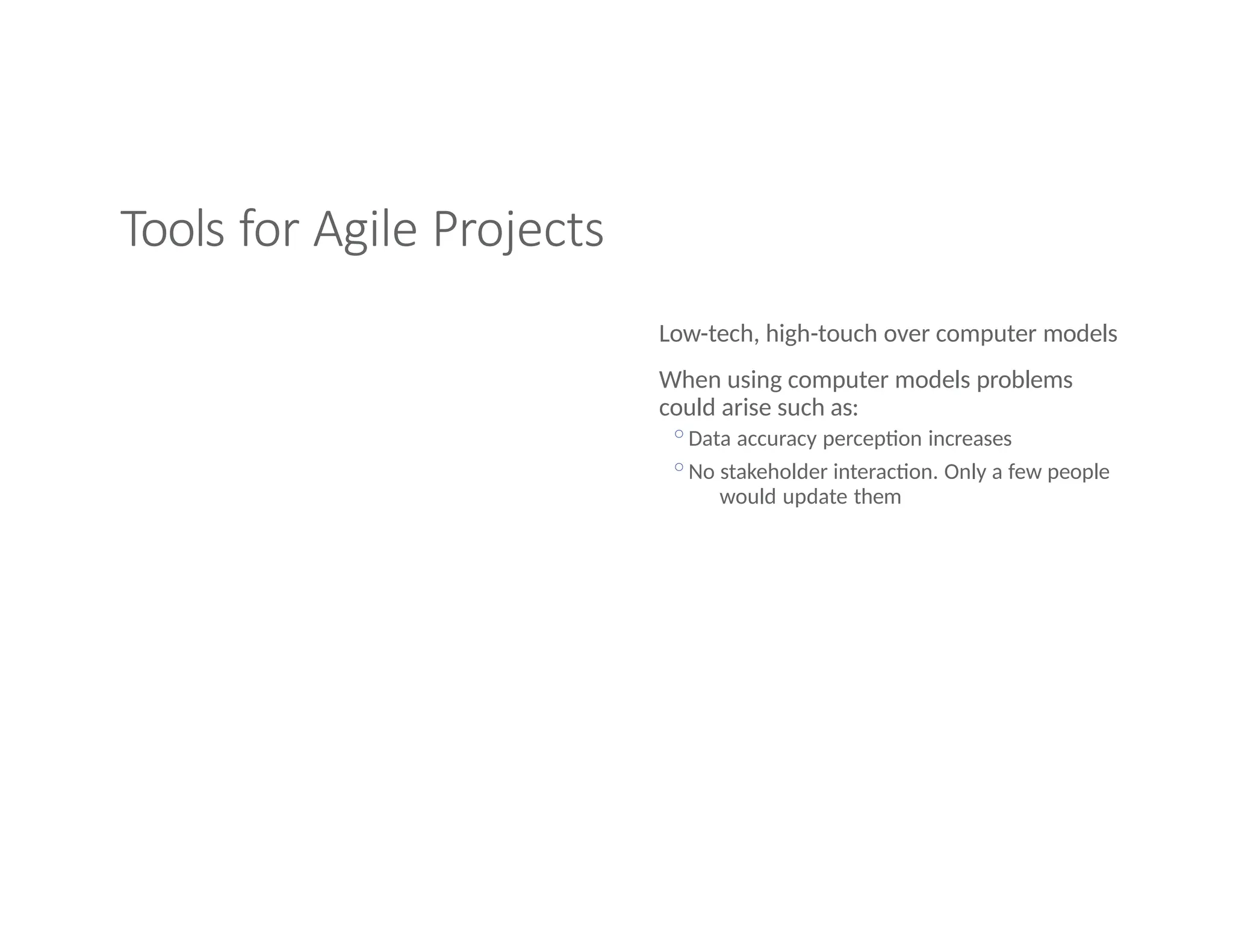 Tools for Agile Projects
Low-tech, high-touch over computer models
When using computer models problems
could arise such as:
◦Data accuracy perception increases
◦No stakeholder interaction. Only a few people
would update them
 