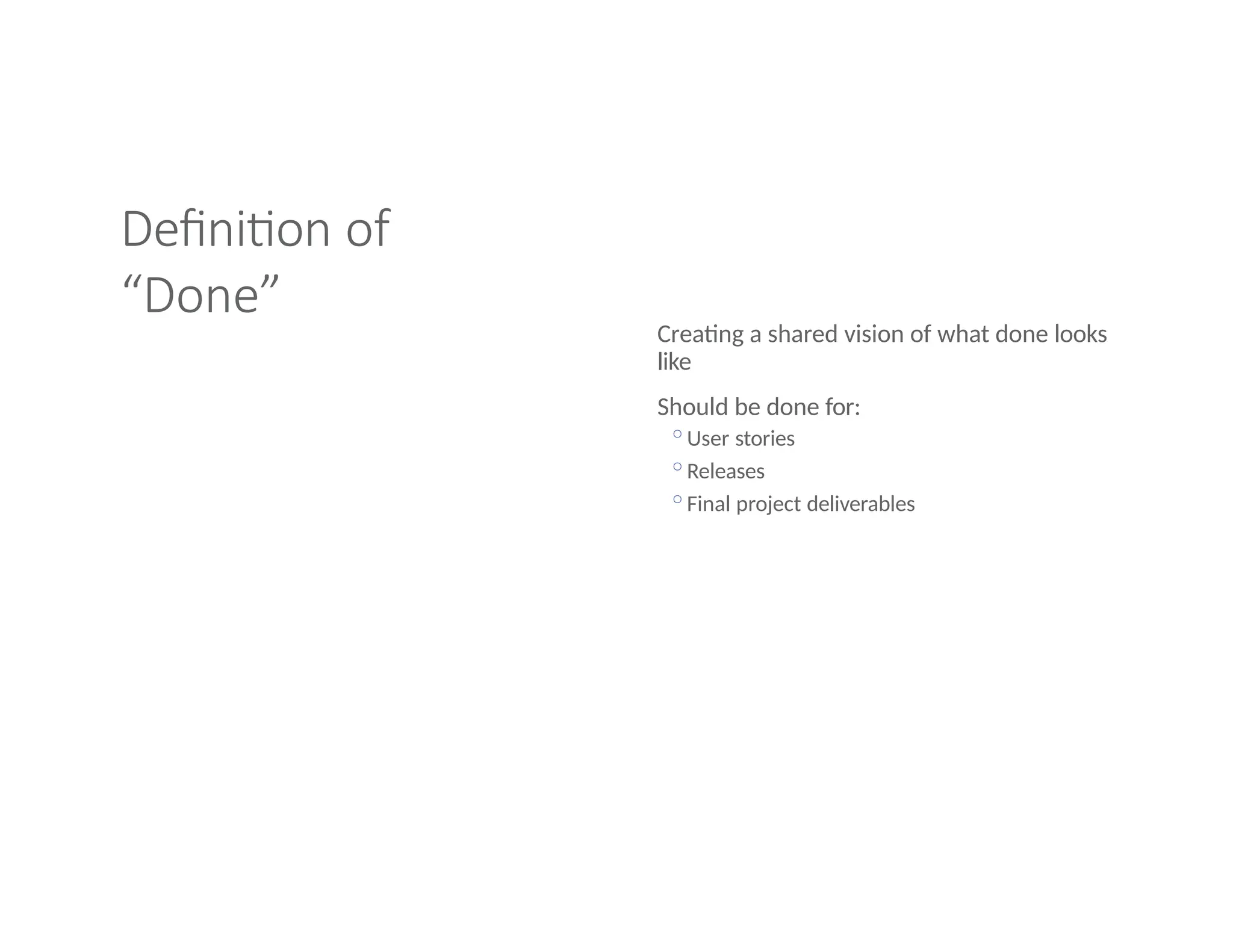 Definition of
“Done”
Creating a shared vision of what done looks
like
Should be done for:
◦User stories
◦Releases
◦Final project deliverables
 