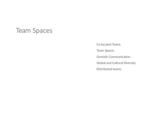 Team Spaces
Co-located Teams
Team Spaces
Osmotic Communication
Global and Cultural Diversity
Distributed teams
 