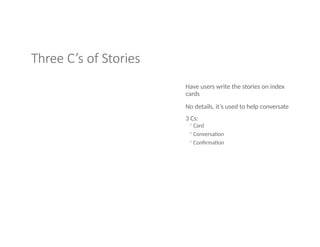Three C’s of Stories
Have users write the stories on index
cards
No details, it’s used to help conversate
3 Cs:
◦Card
◦Conversation
◦Confirmation
 