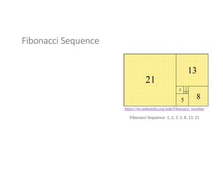 Fibonacci Sequence
https://en.wikipedia.org/wiki/Fibonacci_number
Fibonacci Sequence: 1, 2, 3, 5, 8, 13, 21
 