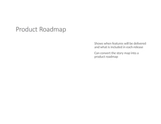 Product Roadmap
Shows when features will be delivered
and what is included in each release
Can convert the story map into a
product roadmap
 
