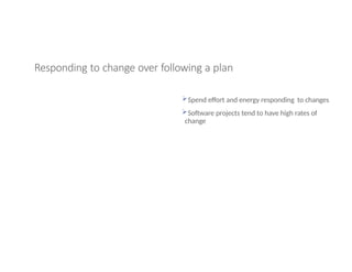 Responding to change over following a plan
Spend effort and energy responding to changes
Software projects tend to have high rates of
change
 