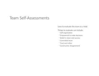 Team Self-Assessments
Uses to evaluate the team as a hold
Things to evaluate can include:
◦Self-organization
◦Empowered to make decisions
◦Belief in vision and success
◦Committed team
◦Trust each other
◦Constructive disagreement
 