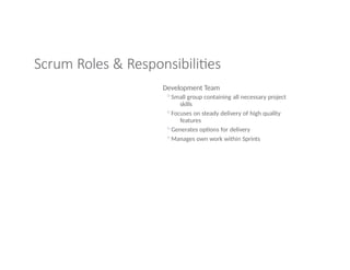 Scrum Roles & Responsibilities
Development Team
◦Small group containing all necessary project
skills
◦Focuses on steady delivery of high quality
features
◦Generates options for delivery
◦Manages own work within Sprints
 