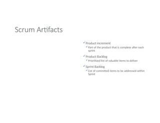 Scrum Artifacts
Product increment
Part of the product that is complete after each
sprint
Product Backlog
Prioritized list of valuable items to deliver
Sprint Backlog
List of committed items to be addressed within
Sprint
 
