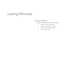 Leading Effectively
Servant Leadership
◦Leader provides what the team needs
1.
2.
3.
4.
Shield team from interruptions
Remove impediments to progress
(Re)Communicate project vision
Carry food and water
 