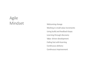 Agile
Mindset Welcoming change
Working in small value increments
Using build and feedback loops
Learning through discovery
Value -driven development
Failing fast with learning
Continuous delivery
Continuous improvement
 