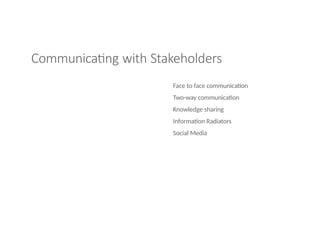 Communicating with Stakeholders
Face to face communication
Two-way communication
Knowledge sharing
Information Radiators
Social Media
 