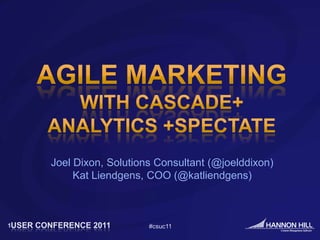 Agile Marketing,[object Object],With Cascade+,[object Object],ANALYTICS +SPECTATE,[object Object],Joel Dixon, Solutions Consultant (@joelddixon),[object Object],Kat Liendgens, COO (@katliendgens),[object Object],#csuc11,[object Object],1,[object Object]