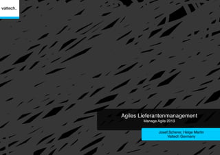 Agiles Lieferantenmanagement 
Manage Agile 2013 
"

Josef.Scherer, Helge Martin 
Valtech Germany"

 