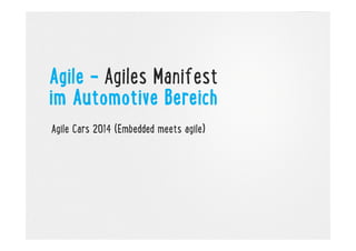 Agile - Agiles Manifest
im Automotive Bereich
Agile Cars 2014 (Embedded meets agile)

 
