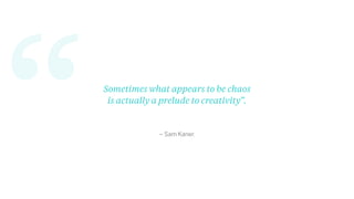“ – Sam Kaner.
Sometimes what appears to be chaos
is actually a prelude to creativity”.
 