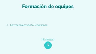 Formación de equipos
1. Formar equipos de 5 a 7 personas.
(3 minutos)
 