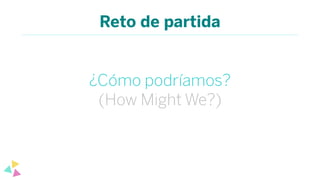 Reto de partida
¿Cómo podríamos?
(How Might We?)
 