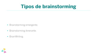 Tipos de brainstorming
• Brainstorming emergente.
• Brainstorming itinerante.
• BrainWriting.
 