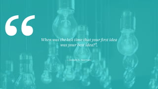 – Donald A. Norman.
When was the last time that your ﬁrst idea
was your best idea?”.
“
 
