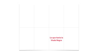 Lo que haría la
Viuda Negra
 