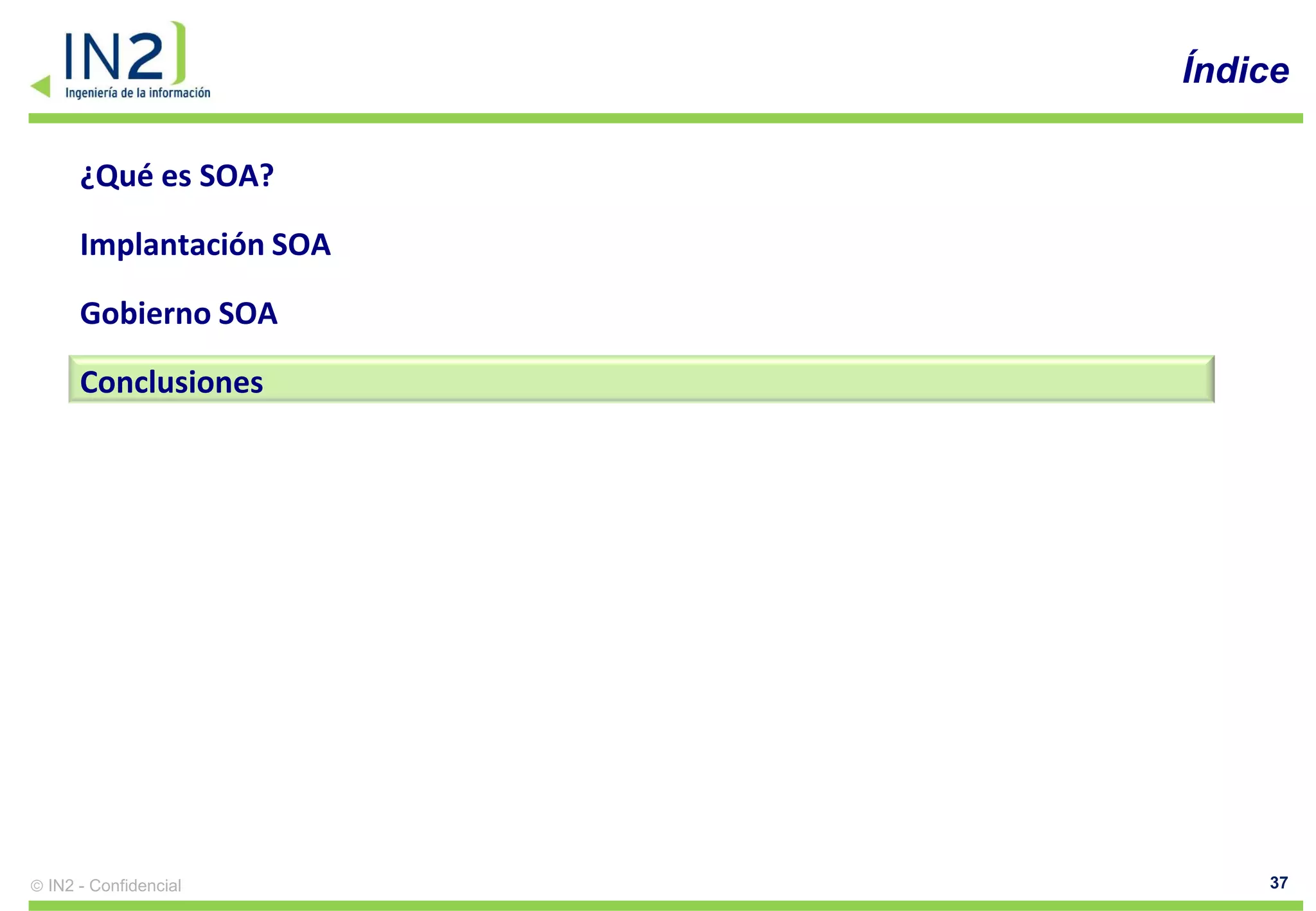 Índice

    ¿Qué es SOA?

    Implantación SOA

    Gobierno SOA

    Conclusiones




IN2 - Confidencial         37
 