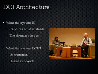 DCI Architecture What the system IS Captures what is stable The domain classes What the system DOES User stories. Business objects. 