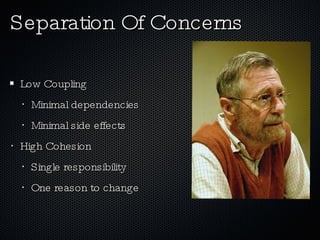Separation Of Concerns Low Coupling Minimal dependencies Minimal side effects High Cohesion Single responsibility One reason to change 