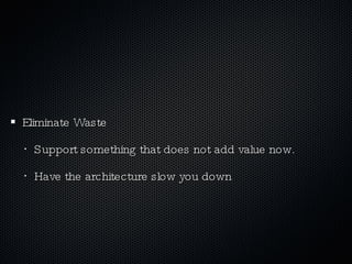 Eliminate Waste Support something that does not add value now. Have the architecture slow you down 