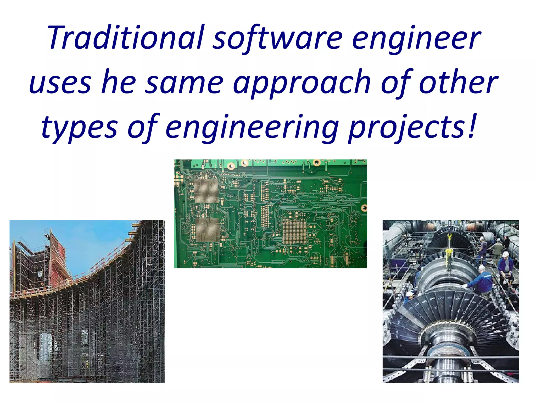 Traditional software engineer
uses he same approach of other
 types of engineering projects!
 