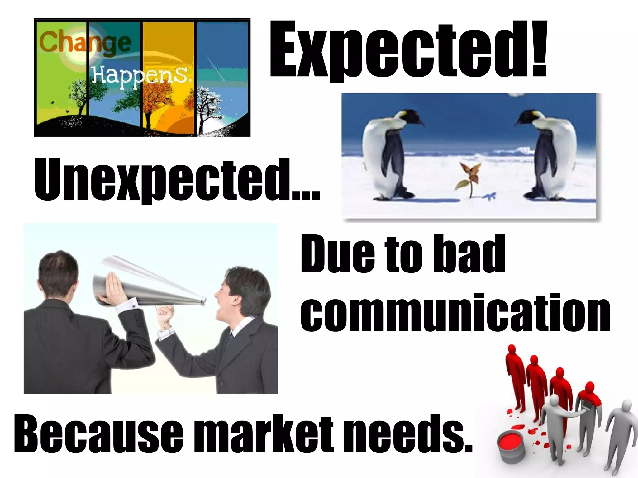 Expected!
Unexpected...
             Due to bad
             communication

Because market needs.
 